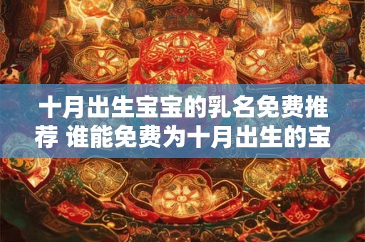 十月出生宝宝的乳名免费推荐 谁能免费为十月出生的宝宝提供乳名推荐 十月出生宝宝的乳名免费推荐 谁能免费为十月出生的宝宝提供乳名推荐