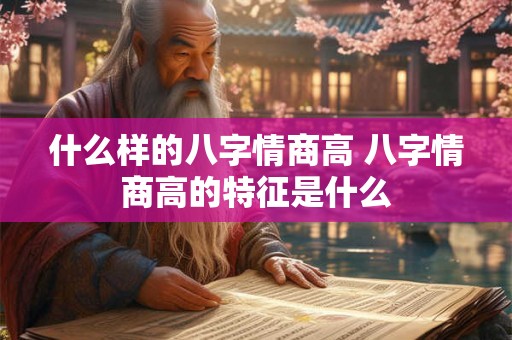 什么样的八字情商高 八字情商高的特征是什么