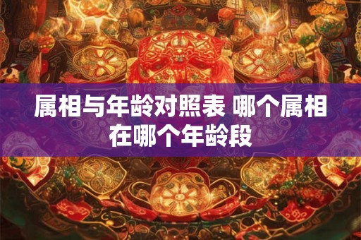属相与年龄对照表 哪个属相在哪个年龄段 属相与年龄对照表 哪个属相在哪个年龄段