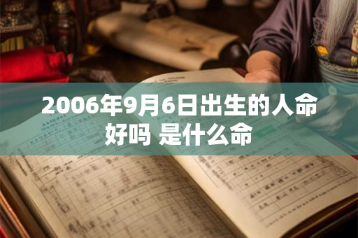 2006年9月6日出生的人命好吗 是什么命