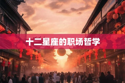 十二星座的职场哲学 十二星座的职场哲学