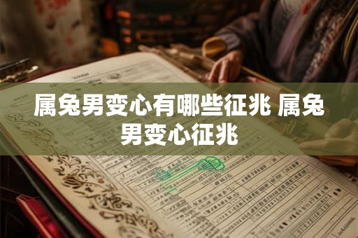 属兔男变心有哪些征兆 属兔男变心征兆