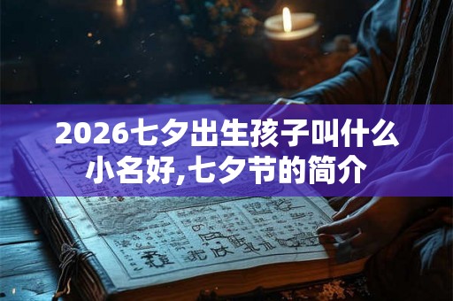 2026七夕出生孩子叫什么小名好,七夕节的简介