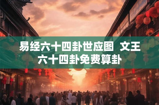 易经六十四卦世应图  文王六十四卦免费算卦
