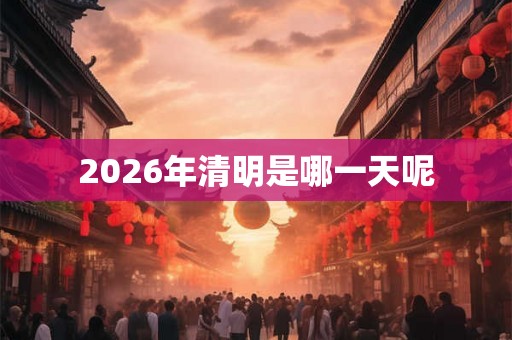 2026年清明是哪一天呢