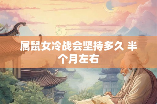 属鼠女冷战会坚持多久 半个月左右