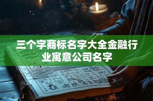 三个字商标名字大全金融行业寓意公司名字