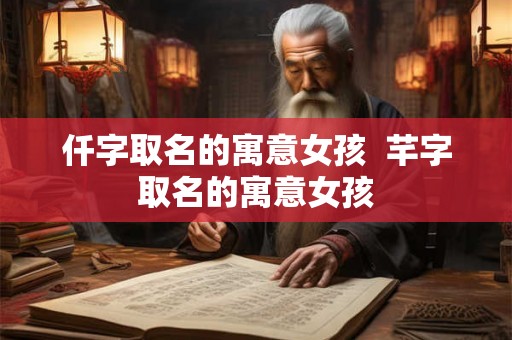 仟字取名的寓意女孩  芊字取名的寓意女孩
