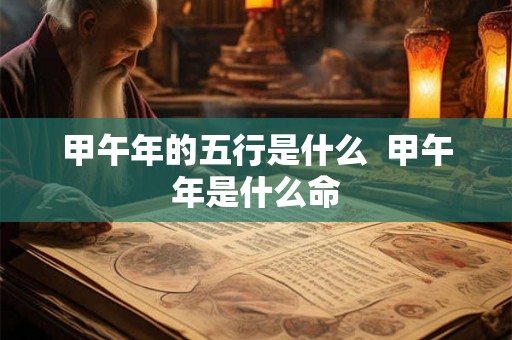甲午年的五行是什么  甲午年是什么命
