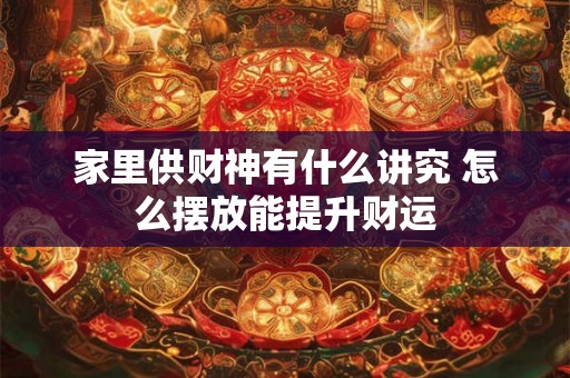 家里供财神有什么讲究 怎么摆放能提升财运