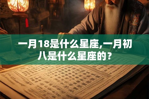 一月18是什么星座,一月初八是什么星座的？