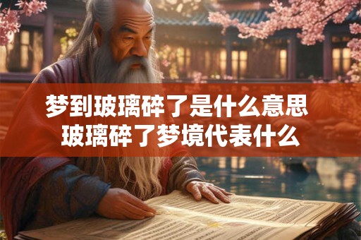 梦到玻璃碎了是什么意思 玻璃碎了梦境代表什么