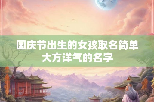 国庆节出生的女孩取名简单大方洋气的名字 国庆节出生的女孩取名简单大方洋气的名字
