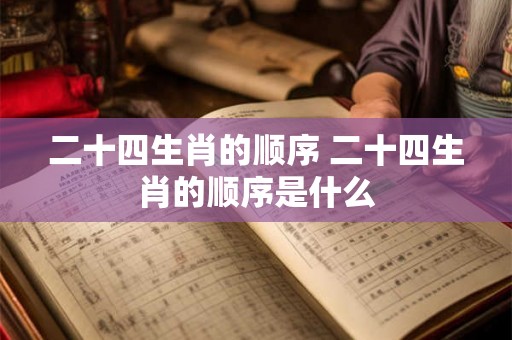 二十四生肖的顺序 二十四生肖的顺序是什么