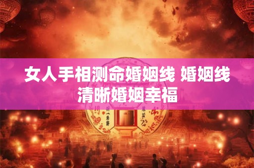 女人手相测命婚姻线 婚姻线清晰婚姻幸福