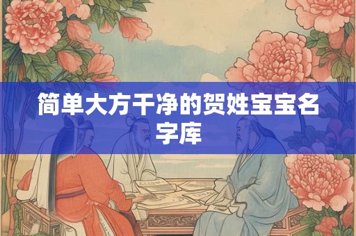 简单大方干净的贺姓宝宝名字库 简单大方干净的贺姓宝宝名字库