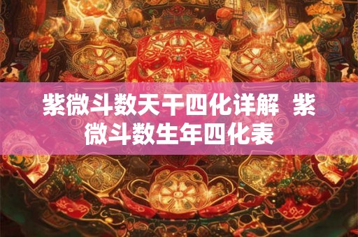 紫微斗数天干四化详解  紫微斗数生年四化表