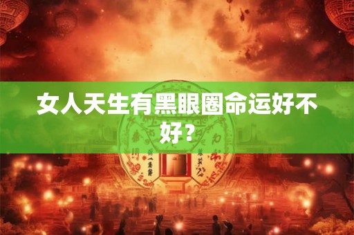 女人天生有黑眼圈命运好不好？