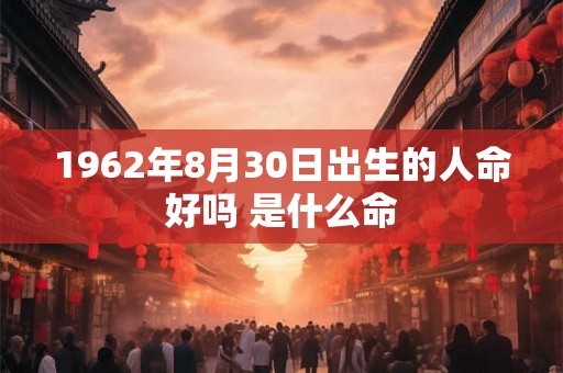 1962年8月30日出生的人命好吗 是什么命