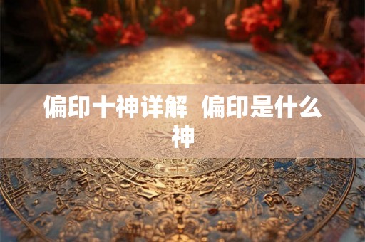 偏印十神详解  偏印是什么神