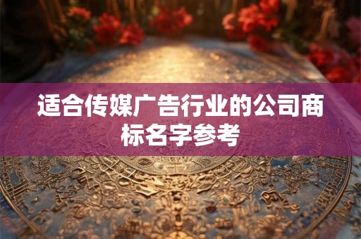 适合传媒广告行业的公司商标名字参考