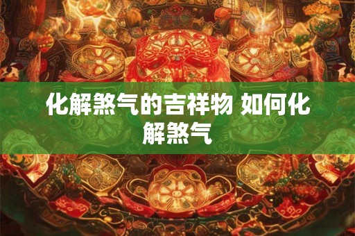 化解煞气的吉祥物 如何化解煞气