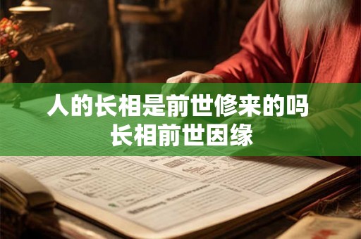 人的长相是前世修来的吗 长相前世因缘 人的长相是前世修来的吗 长相前世因缘