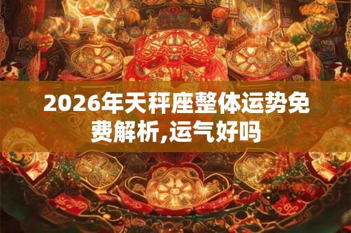 2026年天秤座整体运势免费解析,运气好吗 2026年天秤座整体运势免费解析,运气好吗