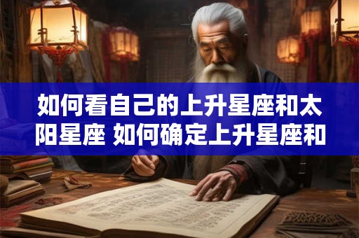 如何看自己的上升星座和太阳星座 如何确定上升星座和太阳星座