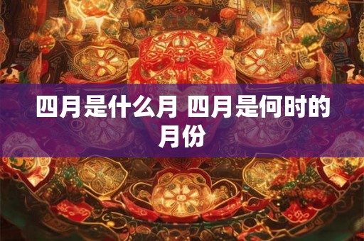 四月是什么月 四月是何时的月份