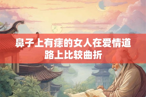 鼻子上有痣的女人在爱情道路上比较曲折