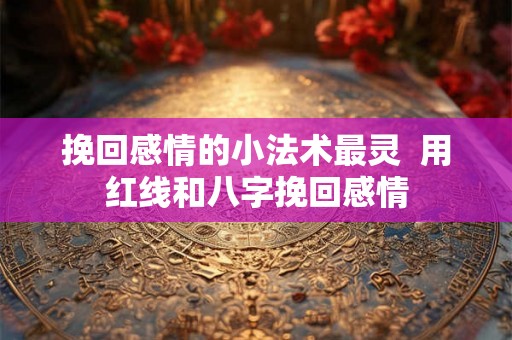 挽回感情的小法术最灵  用红线和八字挽回感情