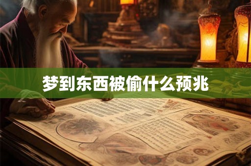 梦到东西被偷什么预兆 梦到东西被偷什么预兆
