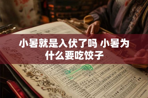 小暑就是入伏了吗 小暑为什么要吃饺子