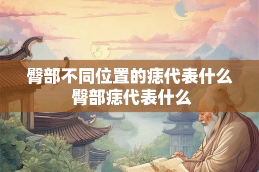 臀部不同位置的痣代表什么 臀部痣代表什么 臀部不同位置的痣代表什么 臀部痣代表什么
