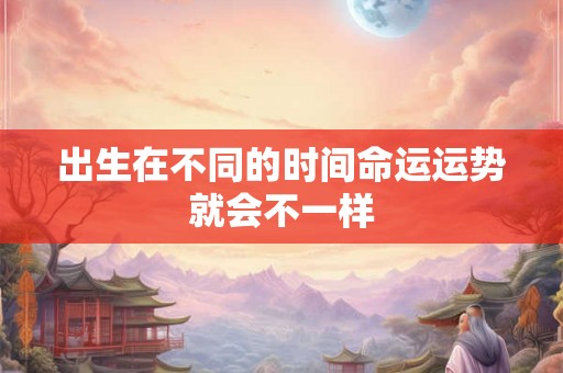 出生在不同的时间命运运势就会不一样