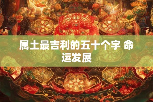 属土最吉利的五十个字 命运发展