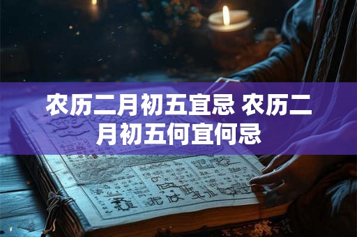 农历二月初五宜忌 农历二月初五何宜何忌
