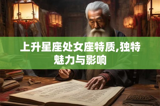 上升星座处女座特质,独特魅力与影响 上升星座处女座特质,独特魅力与影响