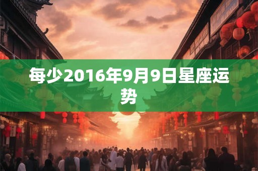 每少2016年9月9日星座运势