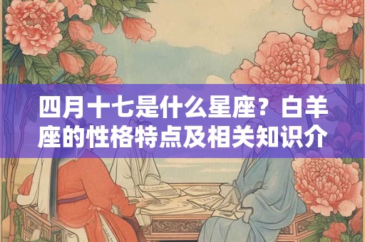 四月十七是什么星座？白羊座的性格特点及相关知识介绍