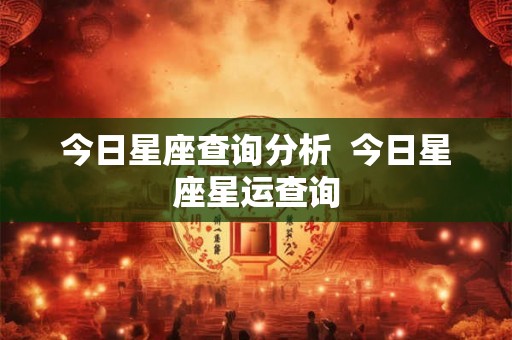 今日星座查询分析  今日星座星运查询