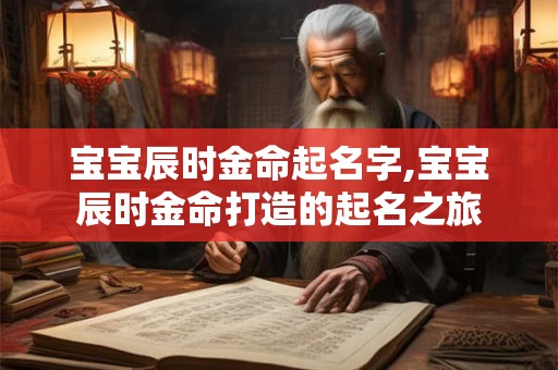 宝宝辰时金命起名字,宝宝辰时金命打造的起名之旅 宝宝辰时金命起名字,宝宝辰时金命打造的起名之旅