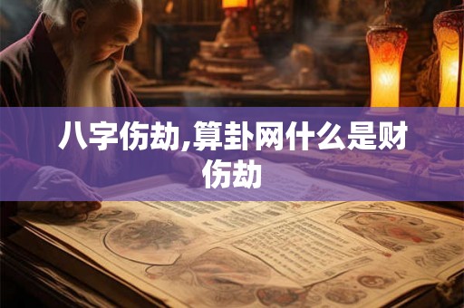 八字伤劫,算卦网什么是财伤劫