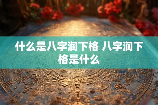 什么是八字润下格 八字润下格是什么