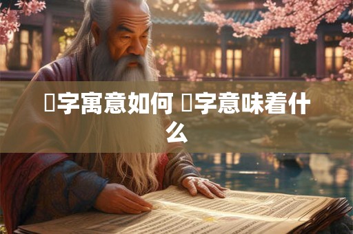 枔字寓意如何 枔字意味着什么