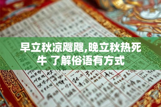 早立秋凉飕飕,晚立秋热死牛 了解俗语有方式