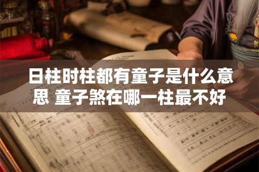 日柱时柱都有童子是什么意思 童子煞在哪一柱最不好