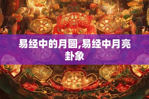 易经中的月圆,易经中月亮卦象
