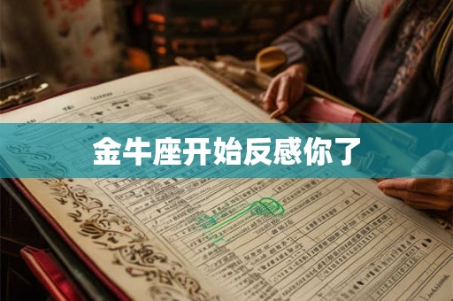 金牛座开始反感你了